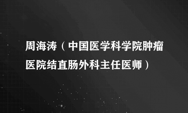 周海涛(中国医学科学院肿瘤医院结直肠外科主任医师)