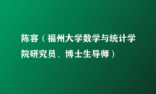 陈容（福州大学数学与统计学院研究员、博士生导师）