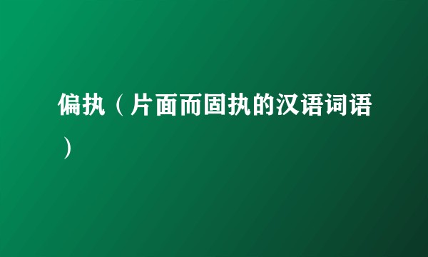 偏执（片面而固执的汉语词语）