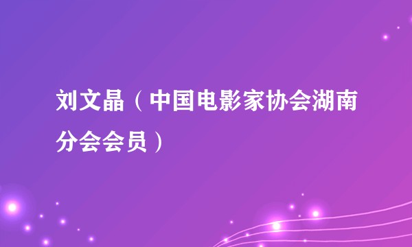 刘文晶(中国电影家协会湖南分会会员)