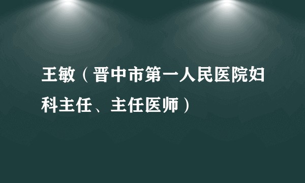王敏（晋中市第一人民医院妇科主任、主任医师）