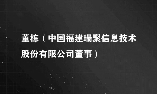 董栋（中国福建瑞聚信息技术股份有限公司董事）