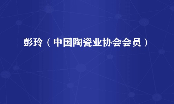 彭玲（中国陶瓷业协会会员）