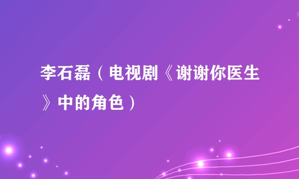 李石磊（电视剧《谢谢你医生》中的角色）