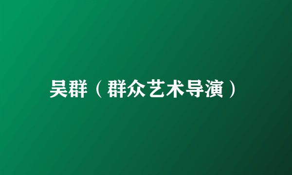 吴群（群众艺术导演）