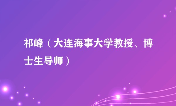 祁峰（大连海事大学教授、博士生导师）
