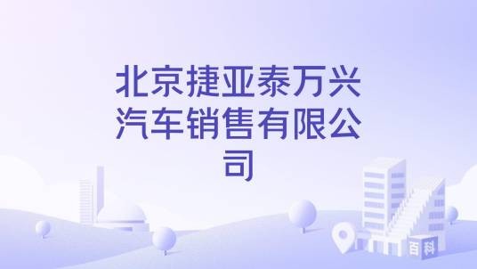 北京捷亚泰万兴汽车销售有限公司