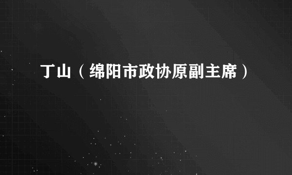 丁山(绵阳市政协原副主席)
