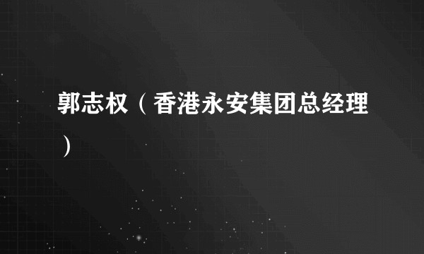郭志权（香港永安集团总经理）