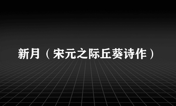 新月(宋元之际丘葵诗作)