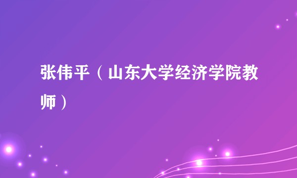 张伟平(山东大学经济学院教师)