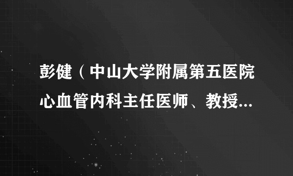 彭健（中山大学附属第五医院心血管内科主任医师、教授、硕士生导师）