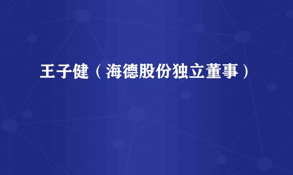 王子健(海德股份独立董事)