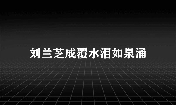刘兰芝成覆水泪如泉涌