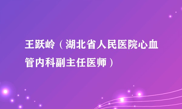 王跃岭（湖北省人民医院心血管内科副主任医师）