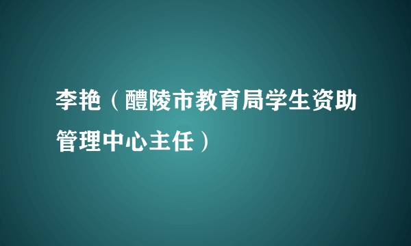 李艳（醴陵市教育局学生资助管理中心主任）