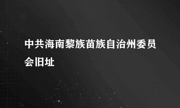 中共海南黎族苗族自治州委员会旧址