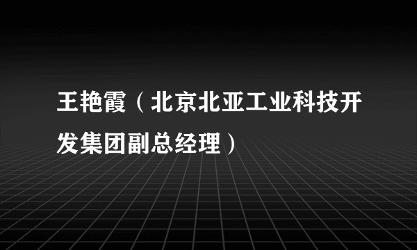 王艳霞(北京北亚工业科技开发集团副总经理)
