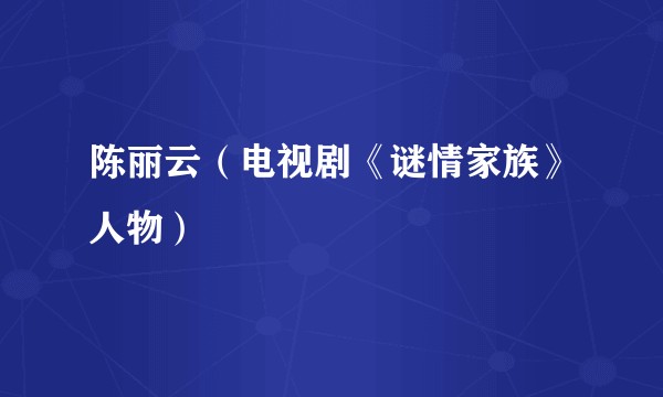 陈丽云(电视剧《谜情家族》人物)