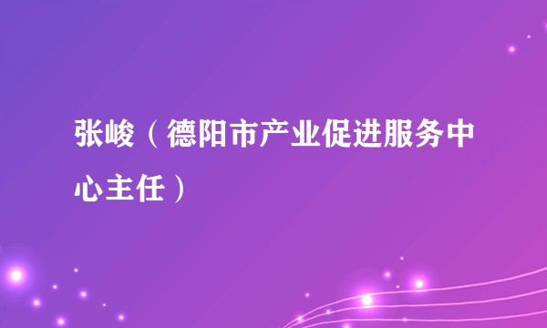 张峻（德阳市产业促进服务中心主任）