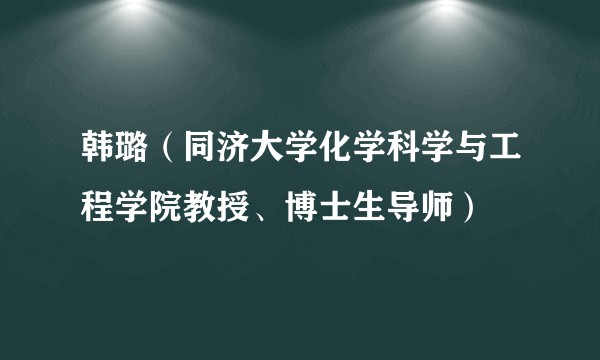 韩璐(同济大学化学科学与工程学院教授、博士生导师)
