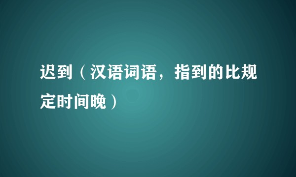 迟到（汉语词语，指到的比规定时间晚）