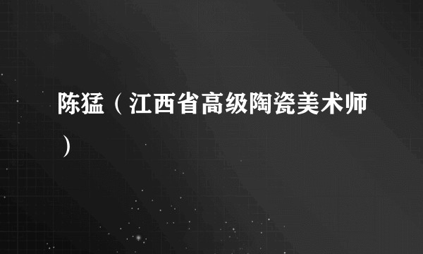 陈猛（江西省高级陶瓷美术师）