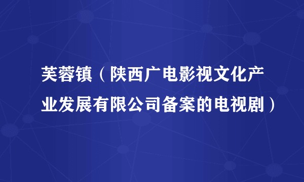 芙蓉镇（陕西广电影视文化产业发展有限公司备案的电视剧）