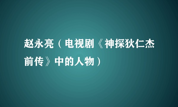 赵永亮（电视剧《神探狄仁杰前传》中的人物）