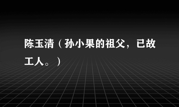陈玉清(孙小果的祖父,已故工人。)