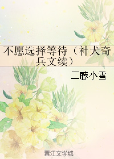 不愿选择等待（神犬奇兵文续）