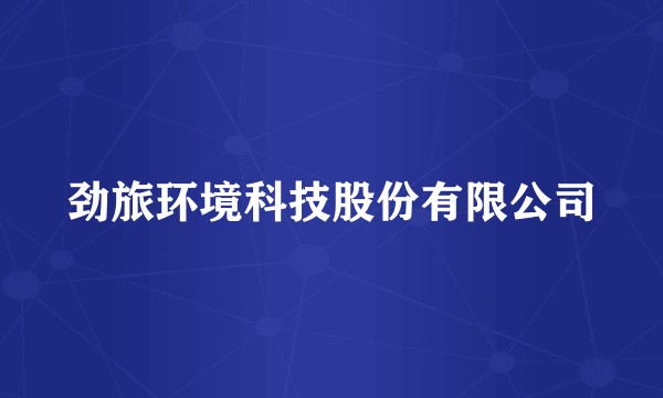 劲旅环境科技股份有限公司