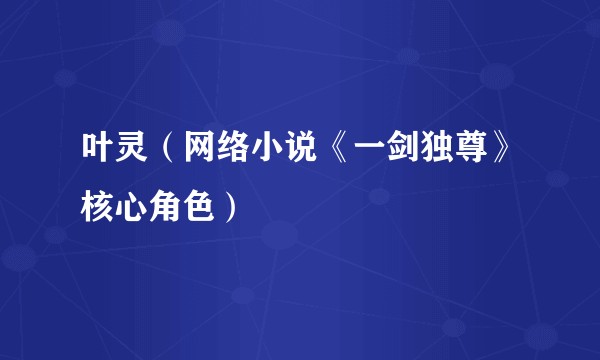 叶灵(网络小说《一剑独尊》核心角色)