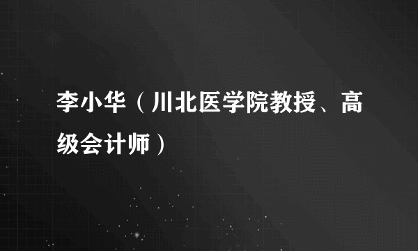 李小华（川北医学院教授、高级会计师）