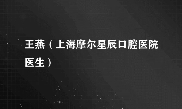 王燕（上海摩尔星辰口腔医院医生）