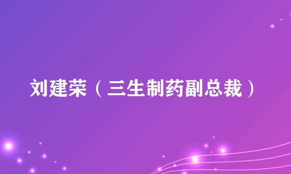 刘建荣(三生制药副总裁)