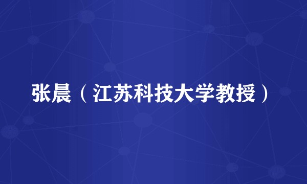 张晨（江苏科技大学教授）