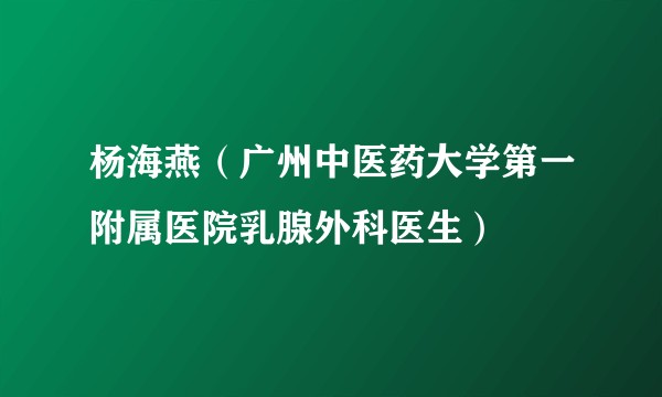 杨海燕(广州中医药大学第一附属医院乳腺外科医生)