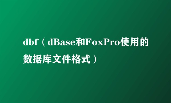 dbf（dBase和FoxPro使用的数据库文件格式）