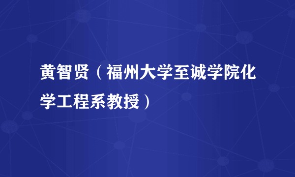 黄智贤（福州大学至诚学院化学工程系教授）