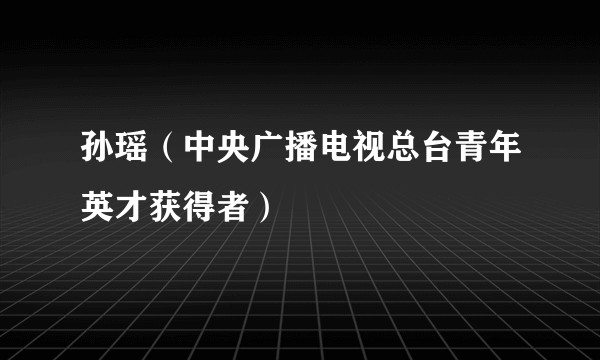 孙瑶（中央广播电视总台青年英才获得者）