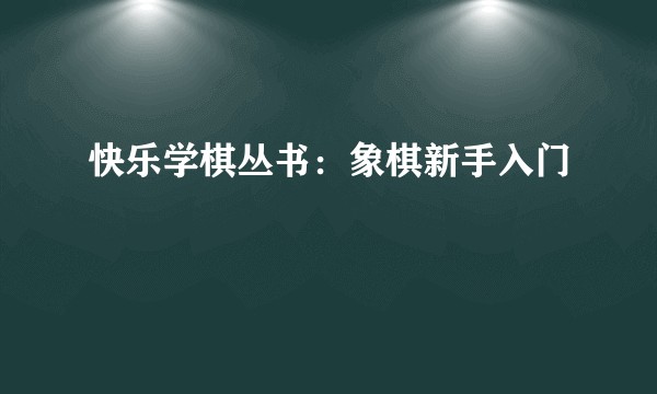 快乐学棋丛书：象棋新手入门