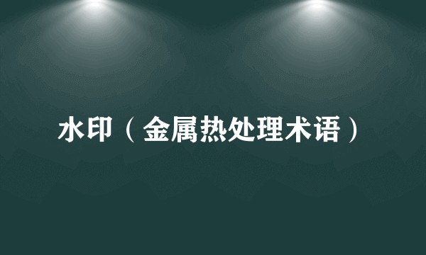 水印（金属热处理术语）