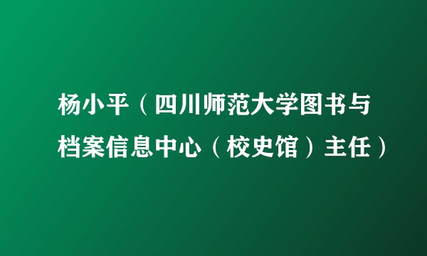 杨小平（四川师范大学图书与档案信息中心（校史馆）主任）