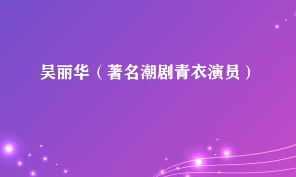 吴丽华(著名潮剧青衣演员)