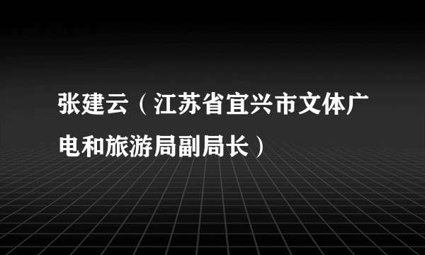 张建云（江苏省宜兴市文体广电和旅游局副局长）
