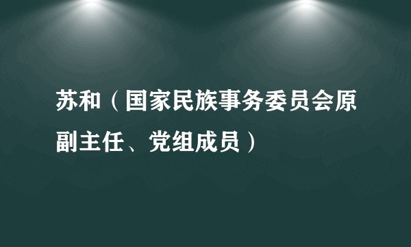 苏和（国家民族事务委员会原副主任、党组成员）