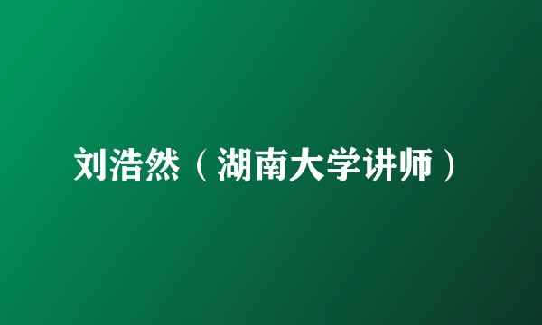 刘浩然（湖南大学讲师）