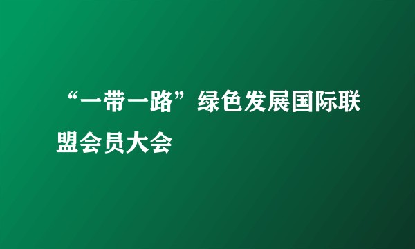 “一带一路”绿色发展国际联盟会员大会