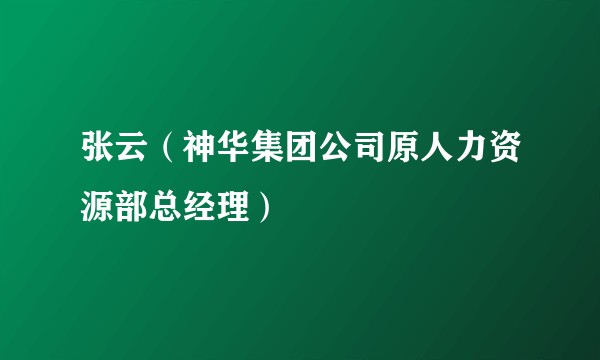 张云(神华集团公司原人力资源部总经理)